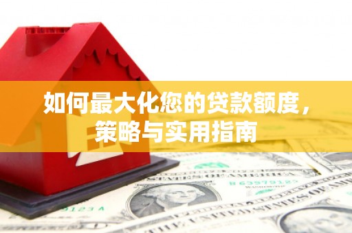 广宗如何最大化您的贷款额度，策略与实用指南