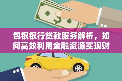 广宗包银银行贷款服务解析，如何高效利用金融资源实现财富增长