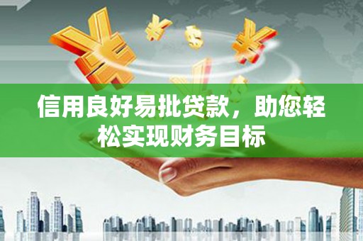 广宗信用良好易批贷款，助您轻松实现财务目标
