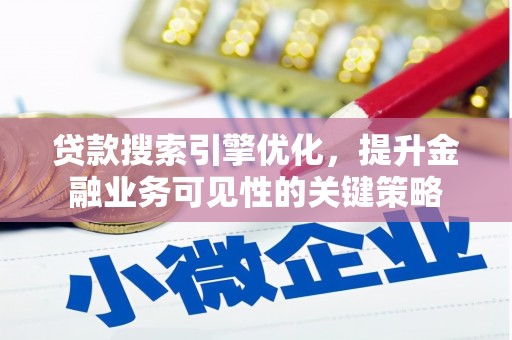 广宗贷款搜索引擎优化，提升金融业务可见性的关键策略