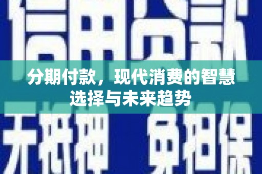 广宗分期付款，现代消费的智慧选择与未来趋势