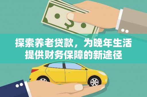 广宗探索养老贷款，为晚年生活提供财务保障的新途径