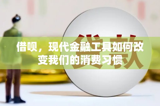 广宗借呗，现代金融工具如何改变我们的消费习惯