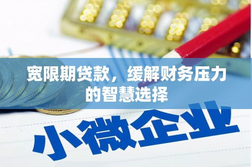 广宗宽限期贷款，缓解财务压力的智慧选择