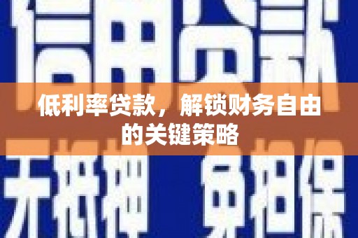 广宗低利率贷款，解锁财务自由的关键策略