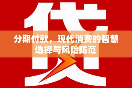 广宗分期付款，现代消费的智慧选择与风险防范