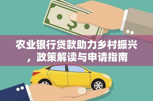广宗农业银行贷款助力乡村振兴，政策解读与申请指南