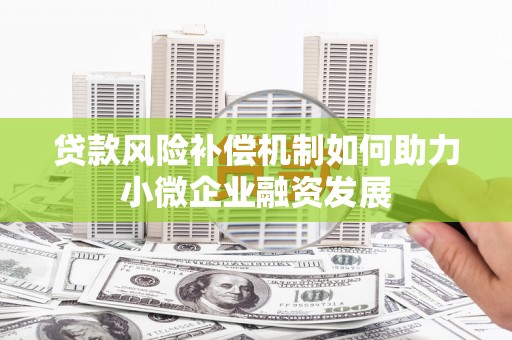 广宗贷款风险补偿机制如何助力小微企业融资发展