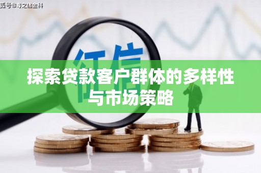 广宗探索贷款客户群体的多样性与市场策略