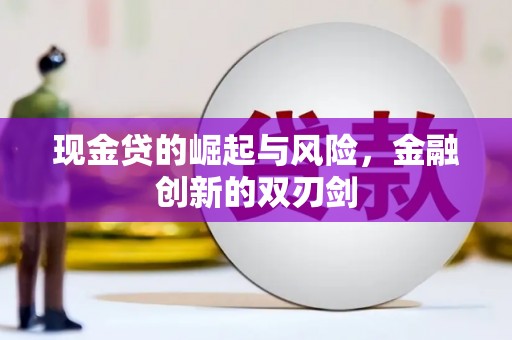 广宗现金贷的崛起与风险，金融创新的双刃剑