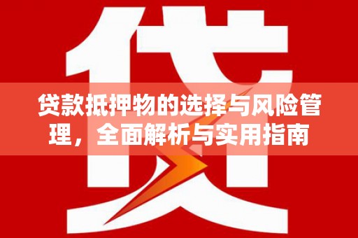 广宗贷款抵押物的选择与风险管理，全面解析与实用指南