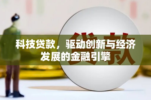 广宗科技贷款，驱动创新与经济发展的金融引擎