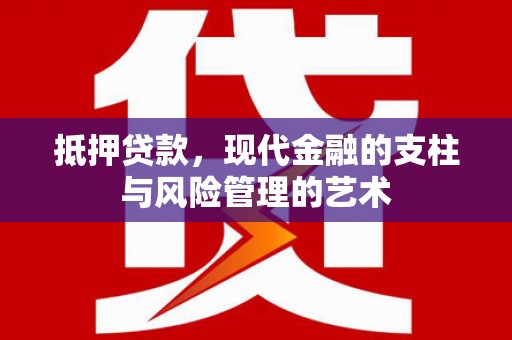 广宗抵押贷款，现代金融的支柱与风险管理的艺术