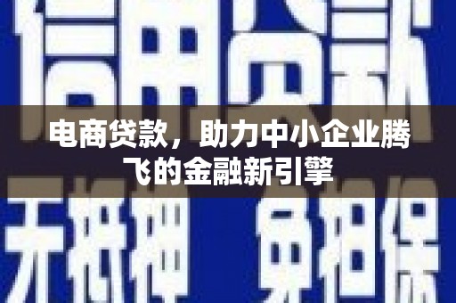 广宗电商贷款，助力中小企业腾飞的金融新引擎