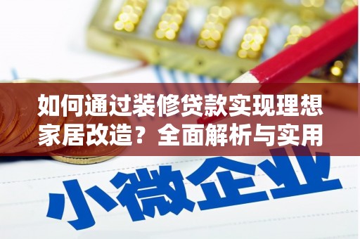 广宗如何通过装修贷款实现理想家居改造？全面解析与实用指南