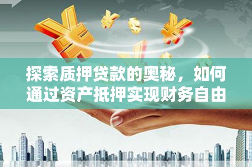 广宗探索质押贷款的奥秘，如何通过资产抵押实现财务自由