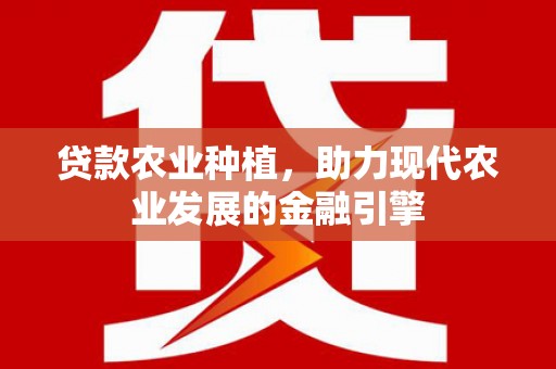 广宗贷款农业种植，助力现代农业发展的金融引擎