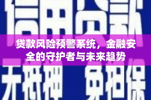 广宗贷款风险预警系统，金融安全的守护者与未来趋势