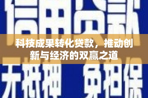 广宗科技成果转化贷款，推动创新与经济的双赢之道