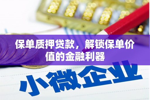 广宗保单质押贷款，解锁保单价值的金融利器