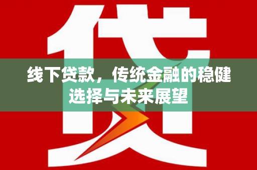 广宗线下贷款，传统金融的稳健选择与未来展望