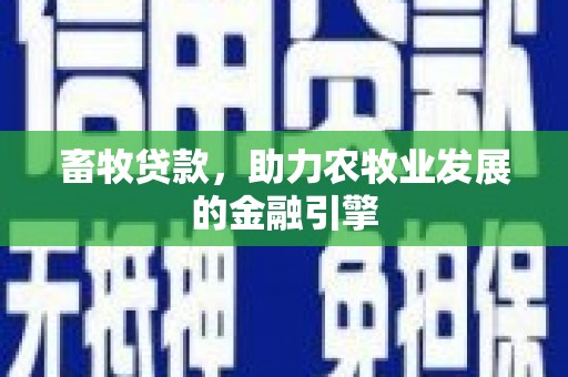 广宗畜牧贷款，助力农牧业发展的金融引擎