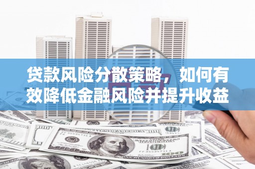 广宗贷款风险分散策略，如何有效降低金融风险并提升收益