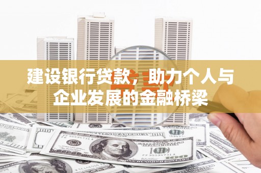 广宗建设银行贷款，助力个人与企业发展的金融桥梁