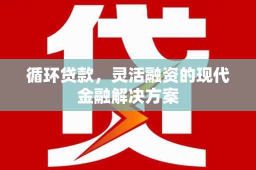 广宗循环贷款，灵活融资的现代金融解决方案