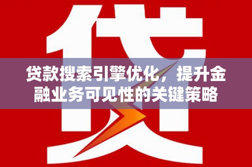 广宗贷款搜索引擎优化，提升金融业务可见性的关键策略