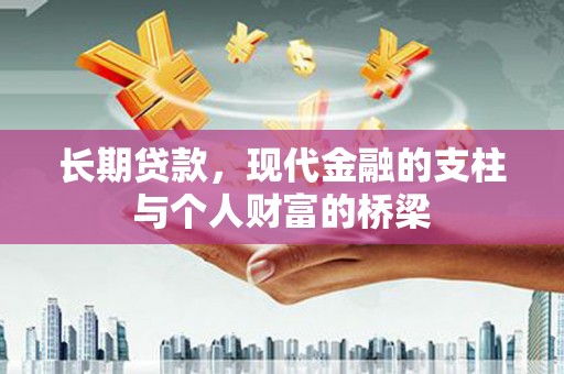 广宗长期贷款，现代金融的支柱与个人财富的桥梁