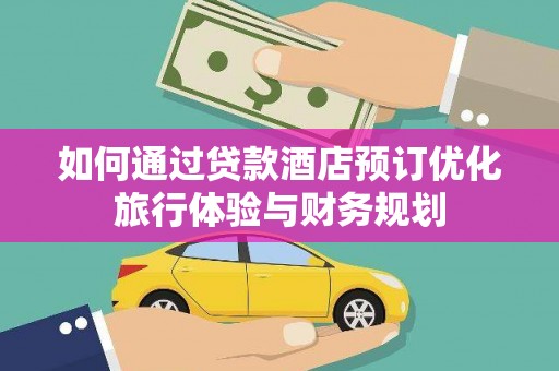 广宗如何通过贷款酒店预订优化旅行体验与财务规划