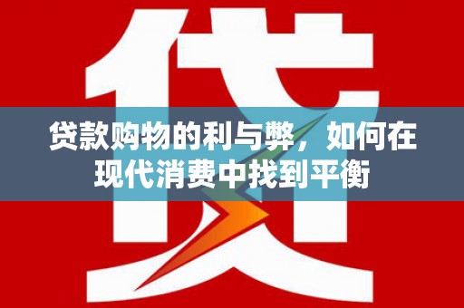 广宗贷款购物的利与弊，如何在现代消费中找到平衡