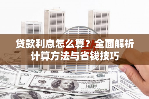 广宗贷款利息怎么算？全面解析计算方法与省钱技巧