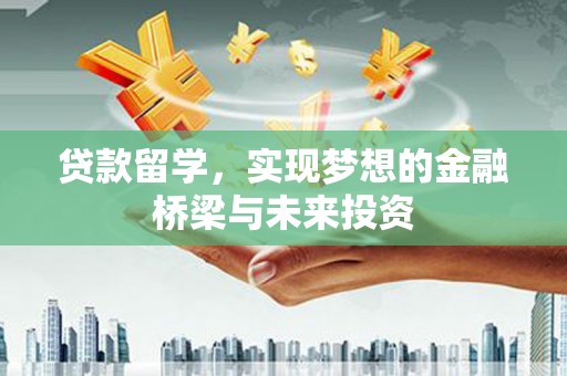 广宗贷款留学，实现梦想的金融桥梁与未来投资