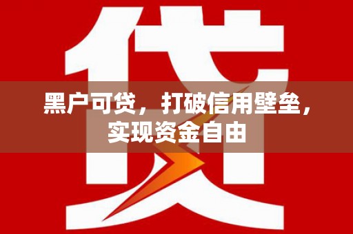广宗黑户可贷，打破信用壁垒，实现资金自由