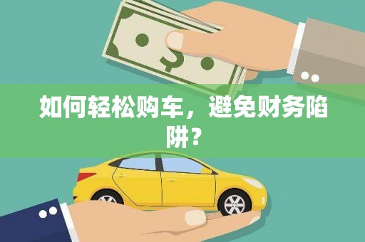 广宗如何轻松购车，避免财务陷阱？