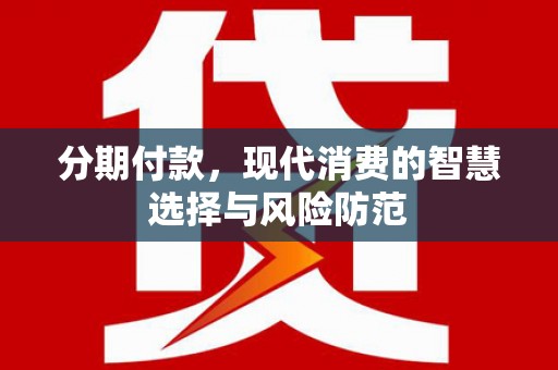 广宗分期付款，现代消费的智慧选择与风险防范