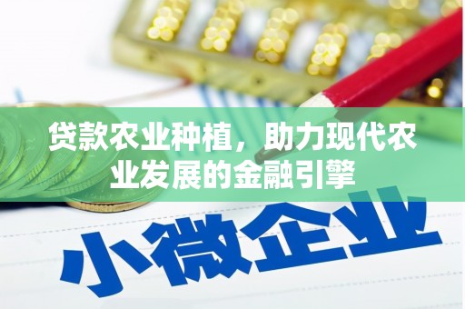 广宗贷款农业种植，助力现代农业发展的金融引擎
