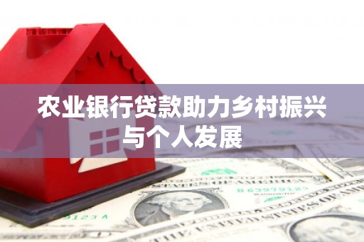广宗农业银行贷款助力乡村振兴与个人发展