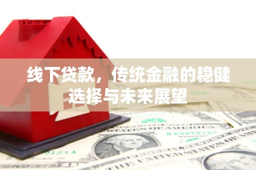 广宗线下贷款，传统金融的稳健选择与未来展望