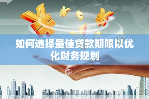 广宗如何选择最佳贷款期限以优化财务规划
