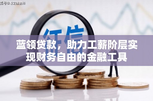 广宗蓝领贷款，助力工薪阶层实现财务自由的金融工具