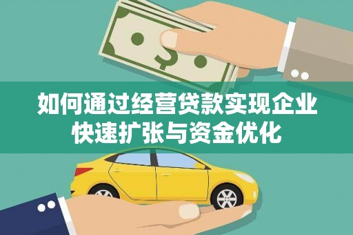 广宗如何通过经营贷款实现企业快速扩张与资金优化