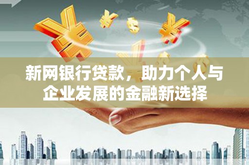 广宗新网银行贷款，助力个人与企业发展的金融新选择