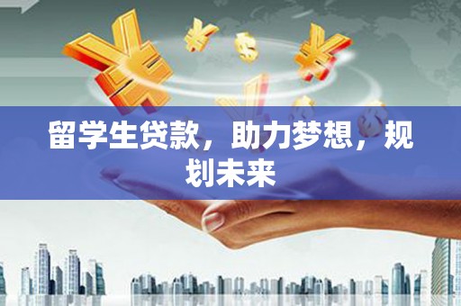 广宗留学生贷款，助力梦想，规划未来