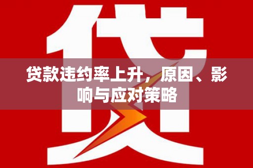 广宗贷款违约率上升，原因、影响与应对策略