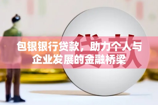 广宗包银银行贷款，助力个人与企业发展的金融桥梁