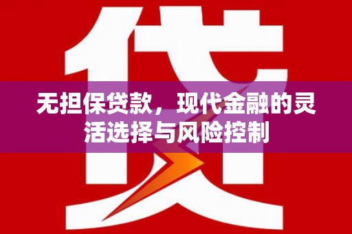 广宗无担保贷款，现代金融的灵活选择与风险控制