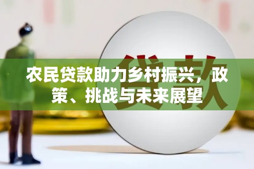广宗农民贷款助力乡村振兴，政策、挑战与未来展望